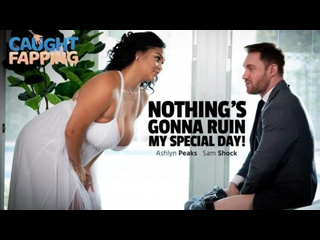 [caughtfapping] ashlyn peaks - nothing’s gonna ruin my special day huge tits big ass natural tits